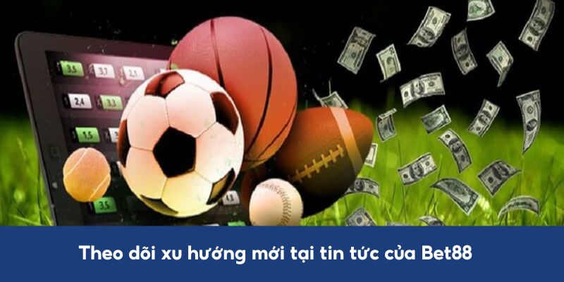 tin-tuc-bet88-theo-doi-xu-huong